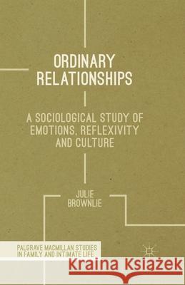 Ordinary Relationships: A Sociological Study of Emotions, Reflexivity and Culture Brownlie, J. 9781349344819 Palgrave Macmillan