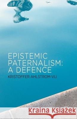 Epistemic Paternalism: A Defence Ahlstrom-Vij, Kristoffer 9781349345113 Palgrave Macmillan