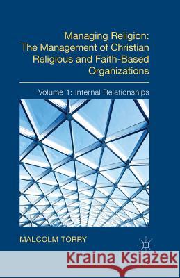 Managing Religion: The Management of Christian Religious and Faith-Based Organizations: Volume 1: Internal Relationships Torry, Malcolm 9781349345199 Palgrave Macmillan