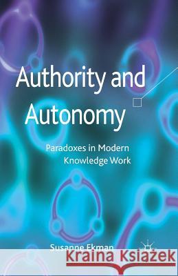 Authority and Autonomy: Paradoxes in Modern Knowledge Work Ekman, Susanne 9781349345434 Palgrave Macmillan