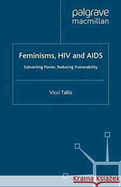 Feminisms, HIV and AIDS: Subverting Power, Reducing Vulnerability Tallis, V. 9781349345830 Palgrave Macmillan