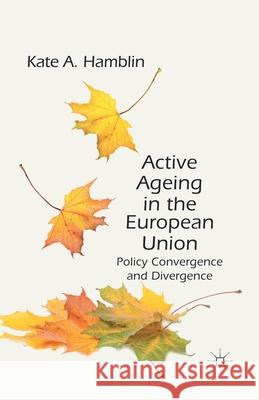Active Ageing in the European Union: Policy Convergence and Divergence Hamblin, K. 9781349346066 Palgrave Macmillan