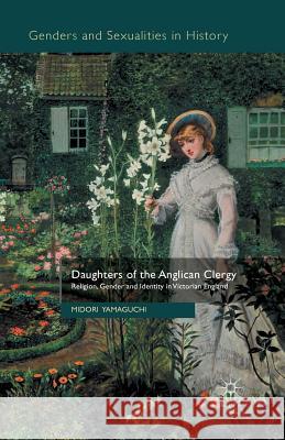 Daughters of the Anglican Clergy: Religion, Gender and Identity in Victorian England Yamaguchi, M. 9781349346189 Palgrave Macmillan