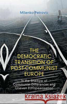 The Democratic Transition of Post-Communist Europe: In the Shadow of Communist Differences and Uneven Europeanisation Petrovic, M. 9781349346363 Palgrave Macmillan