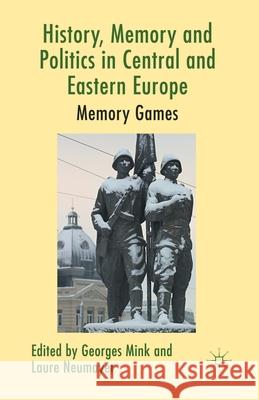 History, Memory and Politics in Central and Eastern Europe: Memory Games Mink, G. 9781349346387 Palgrave Macmillan