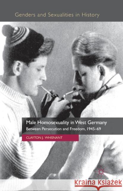 Male Homosexuality in West Germany: Between Persecution and Freedom, 1945-69 Whisnant, Clayton J. 9781349346813 Palgrave Macmillan