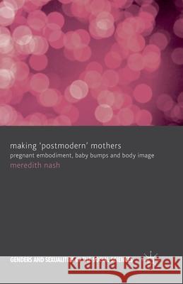 Making 'Postmodern' Mothers: Pregnant Embodiment, Baby Bumps and Body Image Nash, M. 9781349347131 Palgrave Macmillan