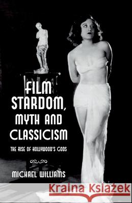 Film Stardom, Myth and Classicism: The Rise of Hollywood's Gods Williams, M. 9781349347155 Palgrave Macmillan