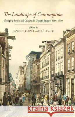 The Landscape of Consumption: Shopping Streets and Cultures in Western Europe, 1600-1900 Furneé, J. 9781349347193 Palgrave Macmillan