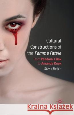Cultural Constructions of the Femme Fatale: From Pandora's Box to Amanda Knox Simkin, S. 9781349347216