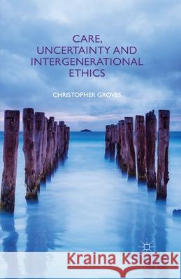 Care, Uncertainty and Intergenerational Ethics C. Groves   9781349347612 Palgrave Macmillan