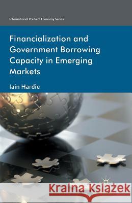 Financialization and Government Borrowing Capacity in Emerging Markets I. Hardie   9781349347889 Palgrave Macmillan