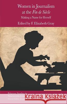Women in Journalism at the Fin de Siècle: Making a Name for Herself Gray, F. 9781349348367 Palgrave Macmillan