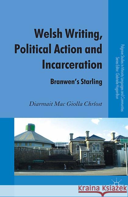 Welsh Writing, Political Action and Incarceration: Branwen's Starling Mac Giolla Chríost, Diarmait 9781349348701
