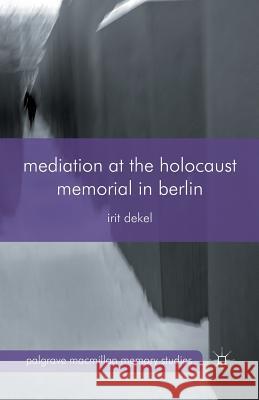 Mediation at the Holocaust Memorial in Berlin I. Dekel   9781349348831 Palgrave Macmillan