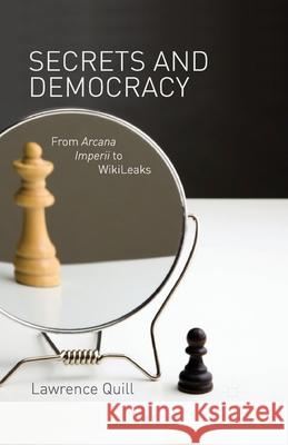 Secrets and Democracy: From Arcana Imperii to WikiLeaks Quill, L. 9781349349777 Palgrave Macmillan