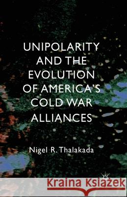 Unipolarity and the Evolution of America's Cold War Alliances N. Thalakada   9781349349807 Palgrave Macmillan