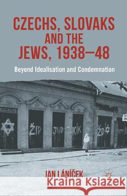 Czechs, Slovaks and the Jews, 1938-48: Beyond Idealisation and Condemnation Lánicek, J. 9781349350018