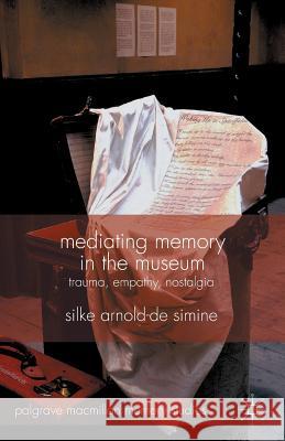 Mediating Memory in the Museum: Trauma, Empathy, Nostalgia Arnold-De-Simine, S. 9781349350117 Palgrave MacMillan