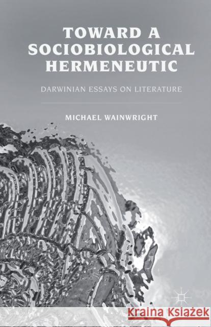 Toward a Sociobiological Hermeneutic: Darwinian Essays on Literature Michael Wainwright M. Wainwright 9781349351749