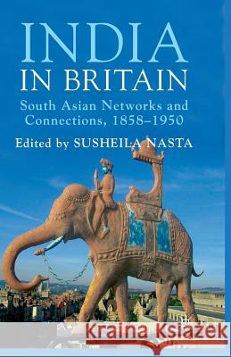 India in Britain: South Asian Networks and Connections, 1858-1950 Nasta, Susheila 9781349352012