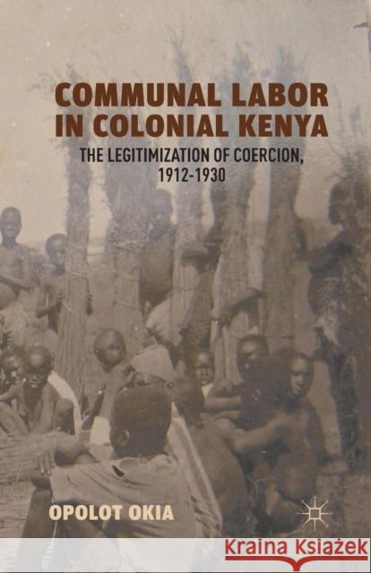 Communal Labor in Colonial Kenya: The Legitimization of Coercion, 1912-1930 Okia, O. 9781349352159 Palgrave MacMillan