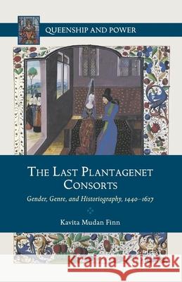 The Last Plantagenet Consorts: Gender, Genre, and Historiography, 1440-1627 Mudan Finn, Kavita 9781349352173 Palgrave MacMillan