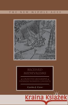 Received Medievalisms: A Cognitive Geography of Viennese Women's Convents Cyrus, C. 9781349352333 Palgrave MacMillan