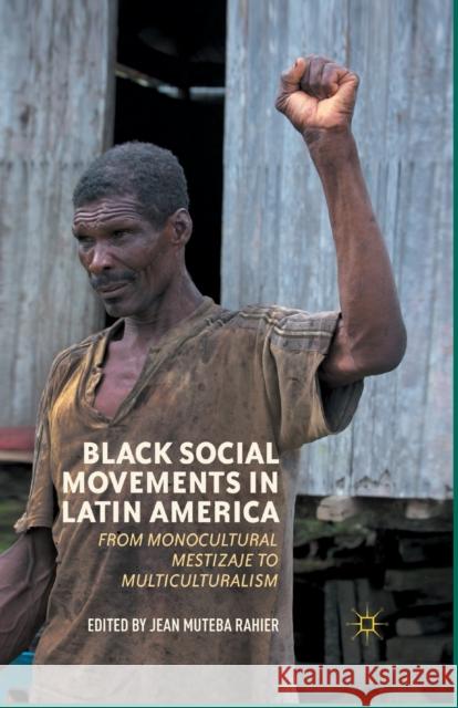 Black Social Movements in Latin America: From Monocultural Mestizaje to Multiculturalism Jean Muteba Rahier J. Rahier 9781349352357 Palgrave MacMillan