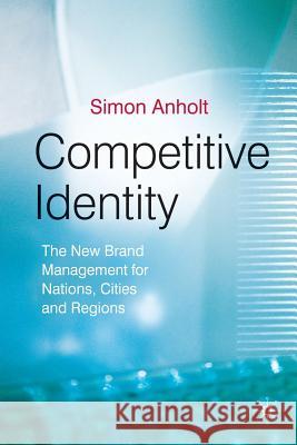 Competitive Identity: The New Brand Management for Nations, Cities and Regions Anholt, Simon 9781349352432