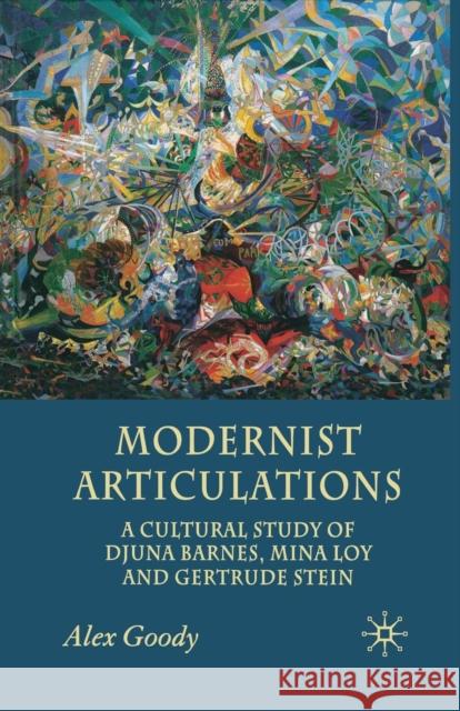 Modernist Articulations: A Cultural Study of Djuna Barnes, Mina Loy and Gertrude Stein Goody, A. 9781349352685 Palgrave MacMillan