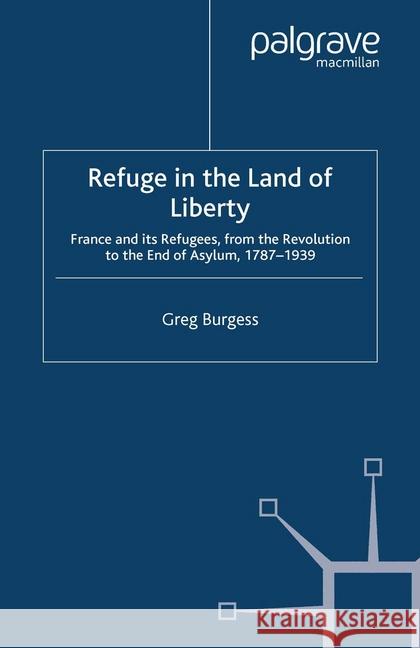 Refuge in the Land of Liberty: France and Its Refugees, from the Revolution to the End of Asylum, 1787-1939 Burgess, Greg 9781349353668 Palgrave Macmillan