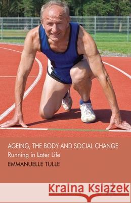 Ageing, the Body and Social Change: Running in Later Life Tulle, E. 9781349355198 Palgrave Macmillan