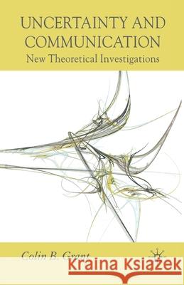 Uncertainty and Communication: New Theoretical Investigations Grant, Colin B. 9781349355259