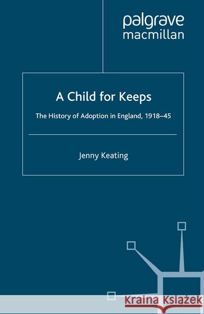 A Child for Keeps: The History of Adoption in England, 1918-45 Keating, J. 9781349355556 Palgrave Macmillan