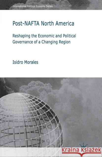 Post-NAFTA North America: Reshaping the Economic and Political Governance of a Changing Region Morales, I. 9781349355617 Palgrave Macmillan
