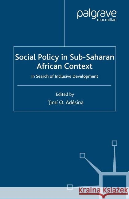 Social Policy in Sub-Saharan African Context: In Search of Inclusive Development Adésínà, J. 9781349355884 Palgrave Macmillan