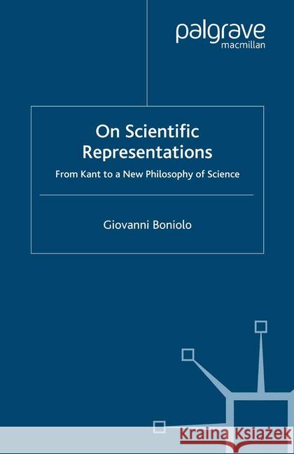 On Scientific Representations: From Kant to a New Philosophy of Science Boniolo, G. 9781349356751 Palgrave Macmillan
