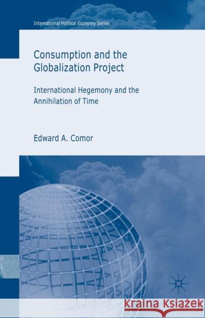 Consumption and the Globalization Project: International Hegemony and the Annihilation of Time Comor, E. 9781349356959 Palgrave Macmillan