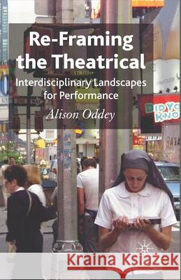 Re-Framing the Theatrical: Interdisciplinary Landscapes for Performance Oddey, A. 9781349357086 Palgrave Macmillan