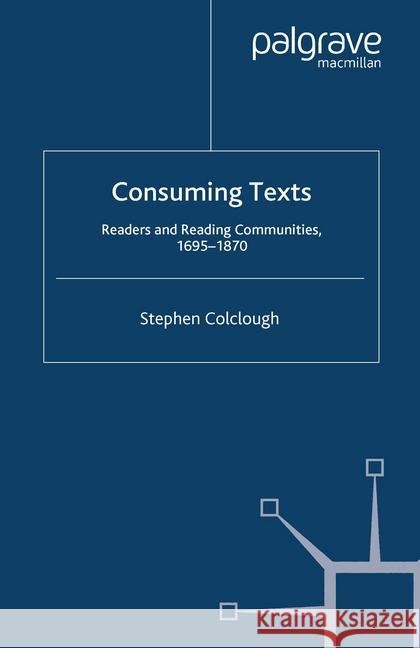 Consuming Texts: Readers and Reading Communities, 1695-1870 Colclough, Stephen 9781349357574 Palgrave Macmillan