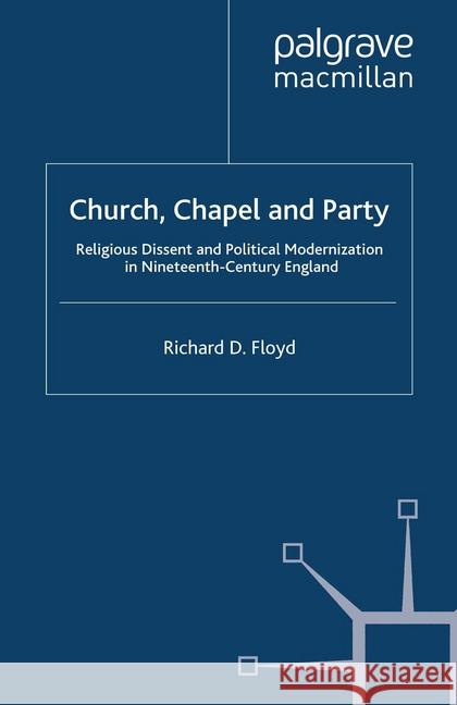 Church, Chapel and Party: Religious Dissent and Political Modernization in Nineteenth-Century England Floyd, Richard D. 9781349357611 Palgrave Macmillan