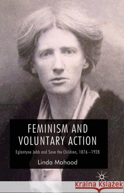 Feminism and Voluntary Action: Eglantyne Jebb and Save the Children, 1876-1928 Mahood, L. 9781349357840 Palgrave MacMillan