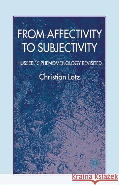 From Affectivity to Subjectivity: Husserl's Phenomenology Revisited Lotz, C. 9781349358311 Palgrave Macmillan
