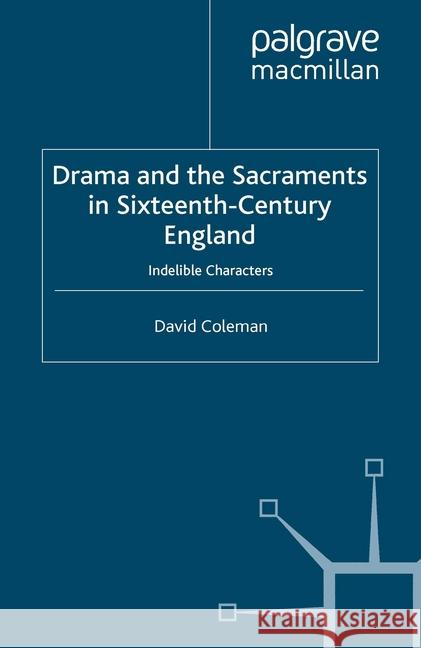 Drama and the Sacraments in Sixteenth-Century England: Indelible Characters Coleman, D. 9781349358489 Palgrave Macmillan