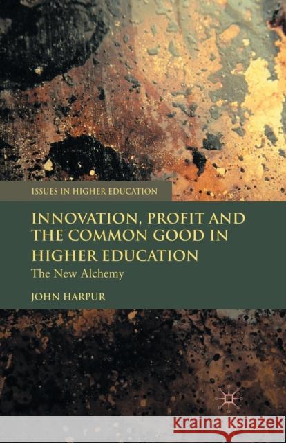 Innovation, Profit and the Common Good in Higher Education: The New Alchemy Harpur, J. 9781349359516 Palgrave MacMillan