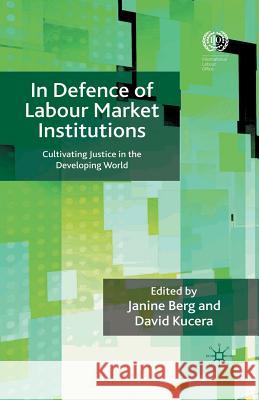 In Defence of Labour Market Institutions: Cultivating Justice in the Developing World Berg, J. 9781349359639 Palgrave Macmillan