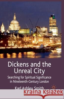 Dickens and the Unreal City: Searching for Spiritual Significance in Nineteenth-Century London Smith, K. 9781349360741 Palgrave Macmillan
