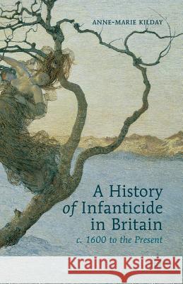 A History of Infanticide in Britain c. 1600 to the Present Kilday, A. 9781349361403