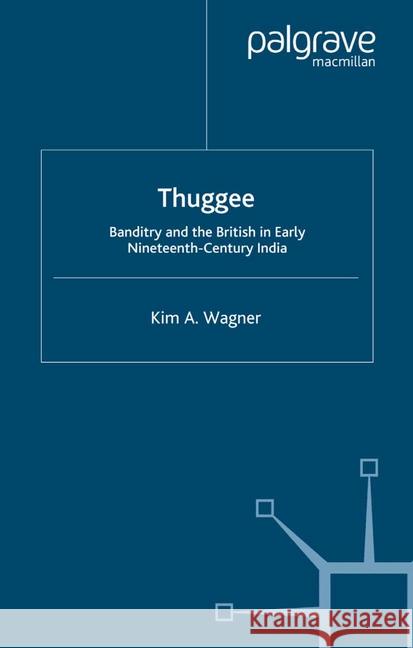 Thuggee: Banditry and the British in Early Nineteenth-Century India Wagner, K. 9781349361540 Palgrave Macmillan